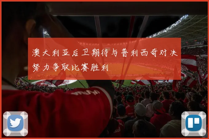澳大利亚后卫期待与普利西奇对决努力争取比赛胜利