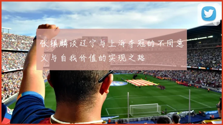 张镇麟谈辽宁与上海夺冠的不同意义与自我价值的实现之路