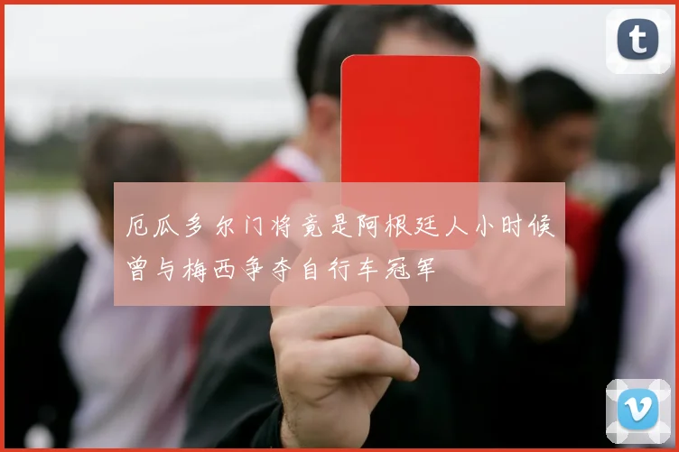 厄瓜多尔门将竟是阿根廷人小时候曾与梅西争夺自行车冠军