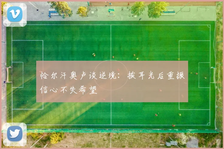 恰尔汗奥卢谈逆境：挨耳光后重振信心不失希望