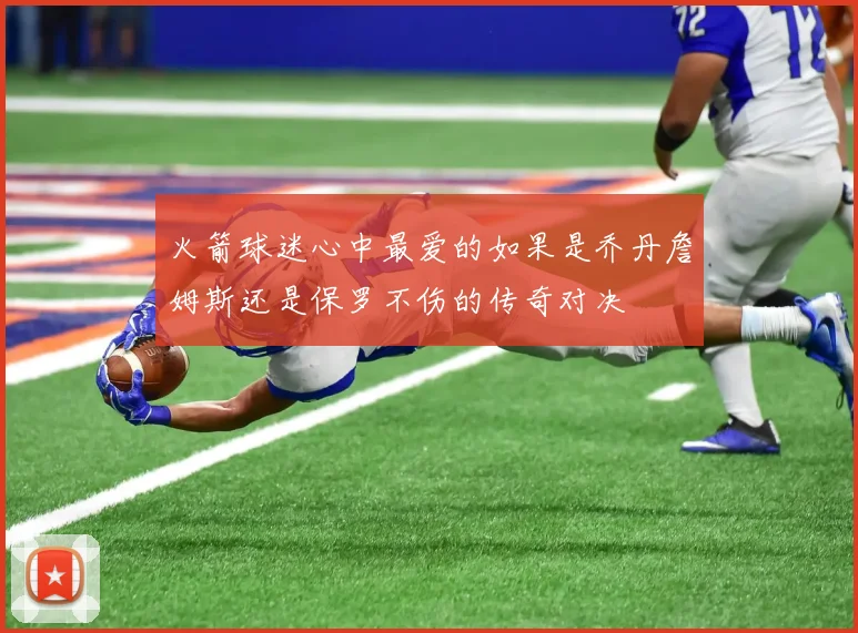 火箭球迷心中最爱的如果是乔丹詹姆斯还是保罗不伤的传奇对决