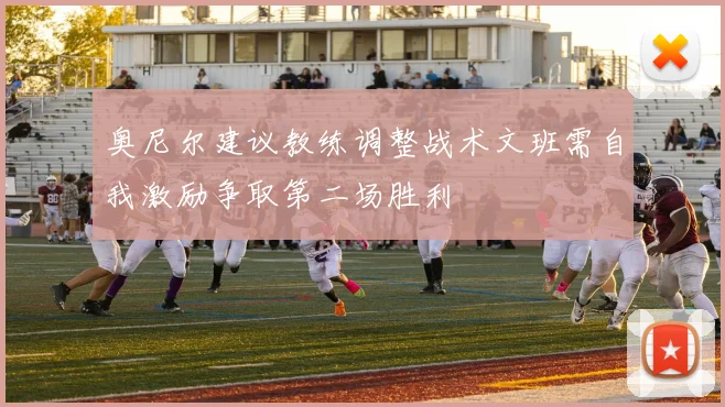 奥尼尔建议教练调整战术文班需自我激励争取第二场胜利