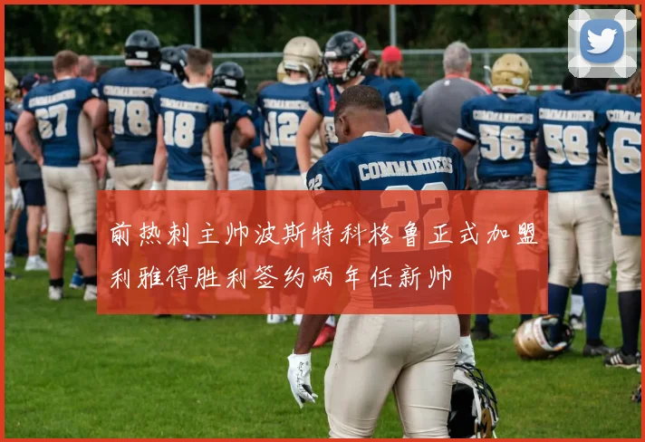 前热刺主帅波斯特科格鲁正式加盟利雅得胜利签约两年任新帅