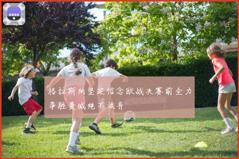 格拉斯纳坚定信念欧战决赛前全力争胜曼城绝不放弃